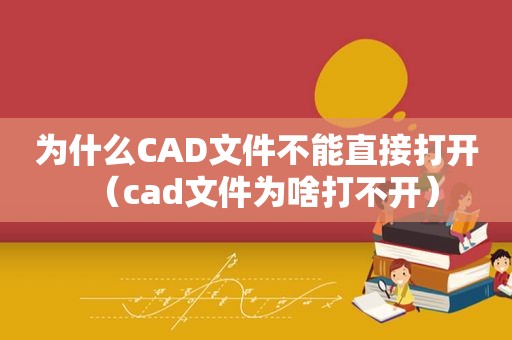 为什么CAD文件不能直接打开（cad文件为啥打不开）