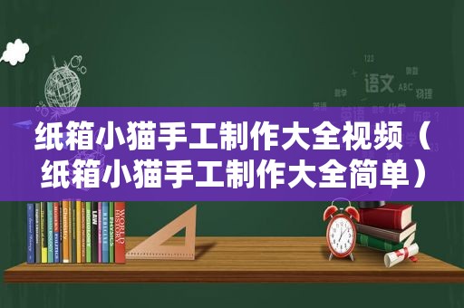 纸箱小猫手工制作大全视频（纸箱小猫手工制作大全简单）