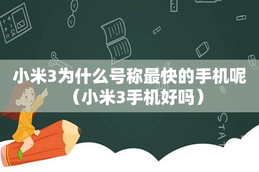 小米3为什么号称最快的手机呢（小米3手机好吗）