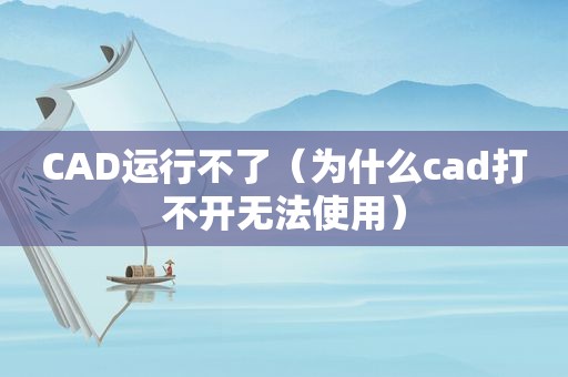 CAD运行不了（为什么cad打不开无法使用）