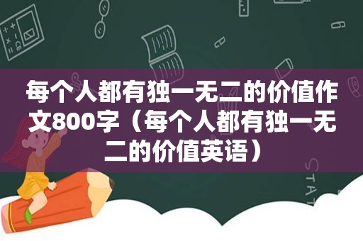 每个人都有独一无二的价值作文800字（每个人都有独一无二的价值英语）