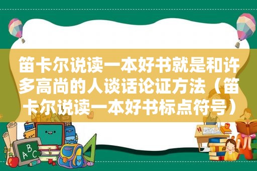 笛卡尔说读一本好书就是和许多高尚的人谈话论证方法（笛卡尔说读一本好书标点符号）