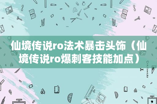 仙境传说ro法术暴击头饰（仙境传说ro爆刺客技能加点）