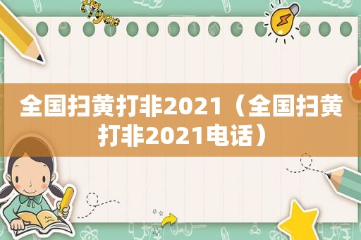 全国扫黄打非2021（全国扫黄打非2021电话）