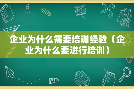 企业为什么需要培训经验（企业为什么要进行培训）