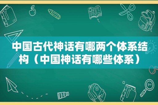 中国古代神话有哪两个体系结构（中国神话有哪些体系）