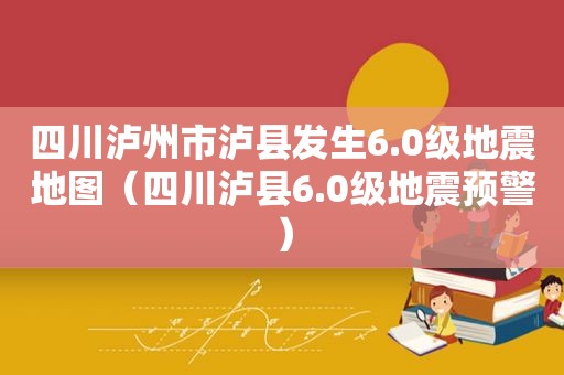 四川泸州市泸县发生6.0级地震地图（四川泸县6.0级地震预警）