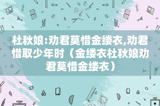 杜秋娘:劝君莫惜金缕衣,劝君惜取少年时（金缕衣杜秋娘劝君莫惜金缕衣）