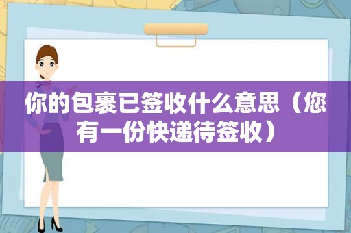 你的包裹已签收什么意思（您有一份快递待签收）