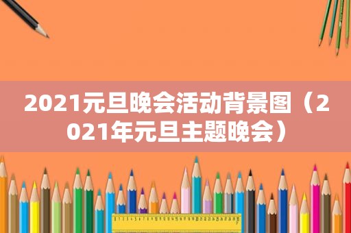 2021元旦晚会活动背景图（2021年元旦主题晚会）