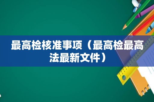 最高检核准事项（最高检最高法最新文件）