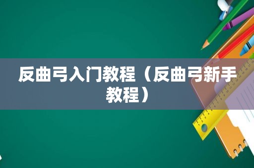 反曲弓入门教程（反曲弓新手教程）