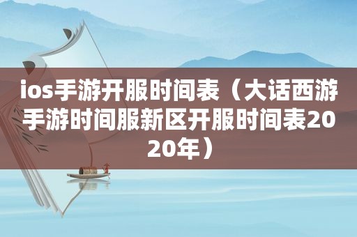 ios手游开服时间表（大话西游手游时间服新区开服时间表2020年）