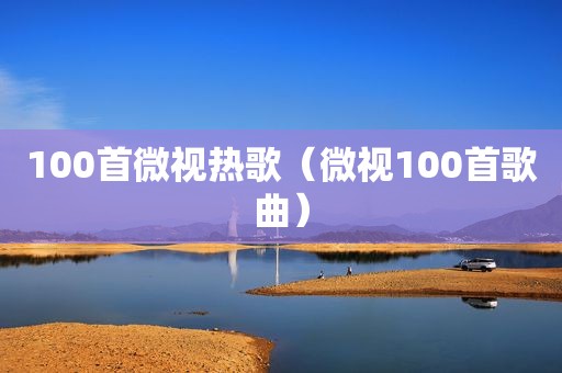 100首微视热歌（微视100首歌曲）