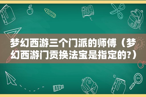 梦幻西游三个门派的师傅（梦幻西游门贡换法宝是指定的?）