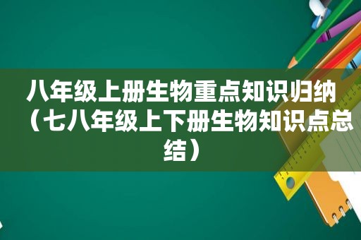 八年级上册生物重点知识归纳（七八年级上下册生物知识点总结）