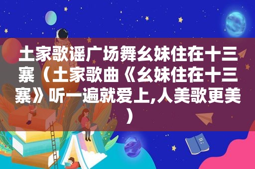 土家歌谣广场舞幺妹住在十三寨（土家歌曲《幺妹住在十三寨》听一遍就爱上,人美歌更美）