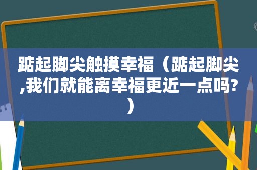 踮起脚尖触摸幸福（踮起脚尖,我们就能离幸福更近一点吗?）