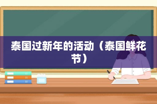 泰国过新年的活动（泰国鲜花节）