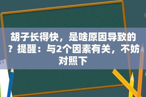 胡子长得快，是啥原因导致的？提醒：与2个因素有关，不妨对照下