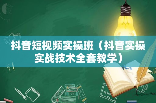 抖音短视频实操班（抖音实操实战技术全套教学）