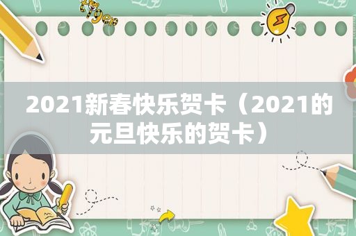 2021新春快乐贺卡（2021的元旦快乐的贺卡）