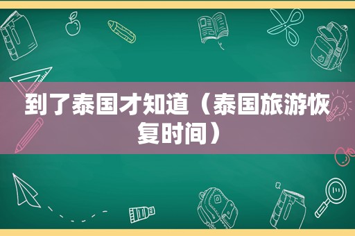 到了泰国才知道（泰国旅游恢复时间）