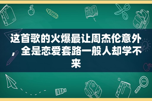 这首歌的火爆最让周杰伦意外，全是恋爱套路一般人却学不来