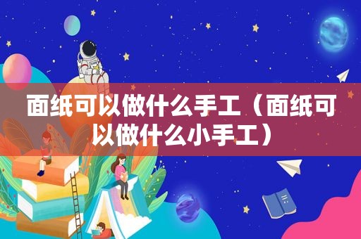 面纸可以做什么手工（面纸可以做什么小手工）