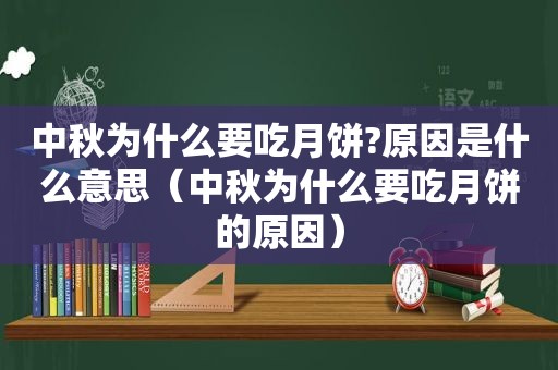 中秋为什么要吃月饼?原因是什么意思（中秋为什么要吃月饼的原因）