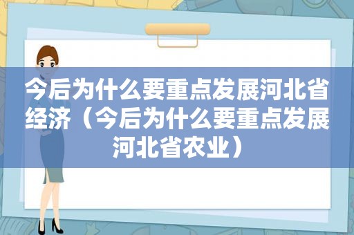 今后为什么要重点发展河北省经济（今后为什么要重点发展河北省农业）