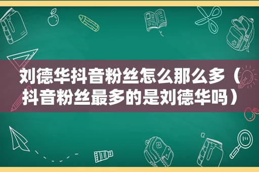 刘德华抖音粉丝怎么那么多（抖音粉丝最多的是刘德华吗）