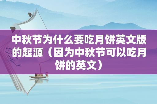 中秋节为什么要吃月饼英文版的起源（因为中秋节可以吃月饼的英文）