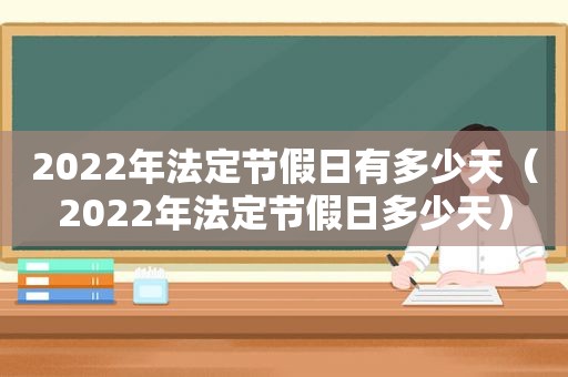 2022年法定节假日有多少天（2022年法定节假日多少天）