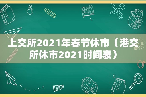 上交所2021年春节休市（港交所休市2021时间表）