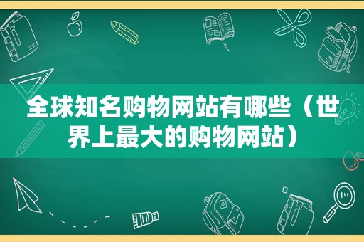 全球知名购物网站有哪些（世界上最大的购物网站）