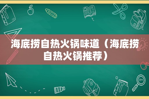 海底捞自热火锅味道（海底捞自热火锅推荐）