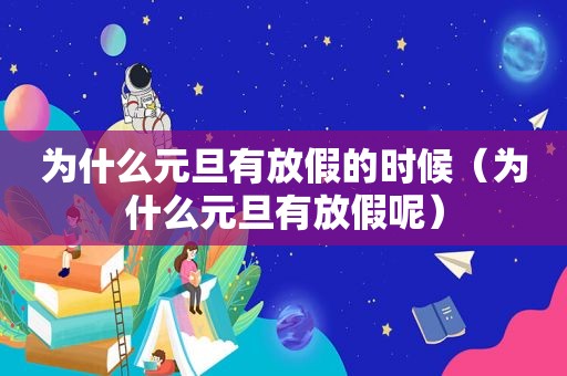 为什么元旦有放假的时候（为什么元旦有放假呢）