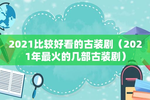 2021比较好看的古装剧（2021年最火的几部古装剧）