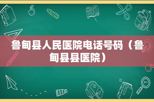 鲁甸县人民医院电话号码（鲁甸县县医院）