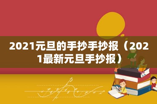 2021元旦的手抄手抄报（2021最新元旦手抄报）