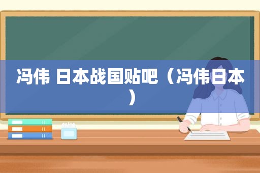 冯伟 日本战国贴吧（冯伟日本）