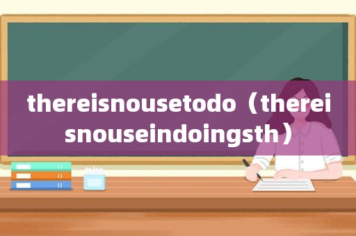 thereisnousetodo（thereisnouseindoingsth）