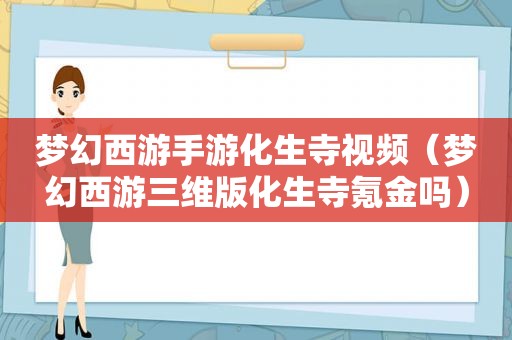 梦幻西游手游化生寺视频（梦幻西游三维版化生寺氪金吗）