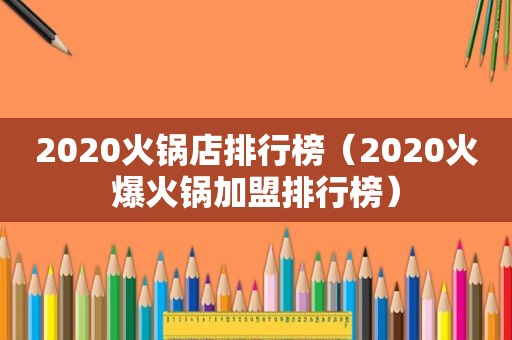 2020火锅店排行榜（2020火爆火锅加盟排行榜）