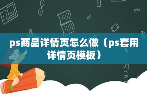 ps商品详情页怎么做（ps套用详情页模板）