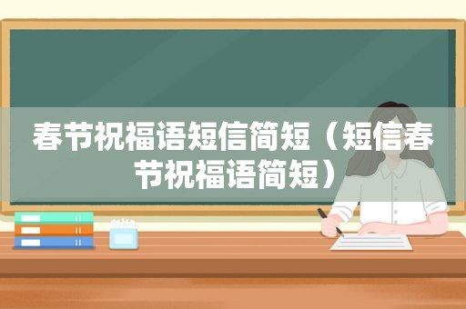 春节祝福语短信简短（短信春节祝福语简短）