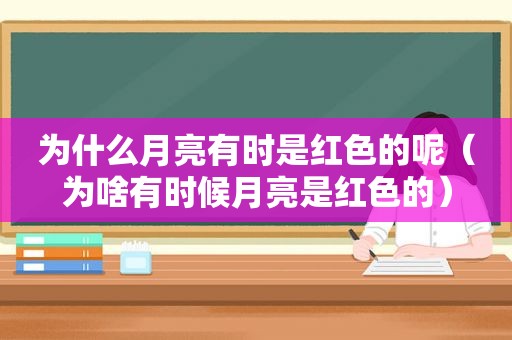 为什么月亮有时是红色的呢（为啥有时候月亮是红色的）