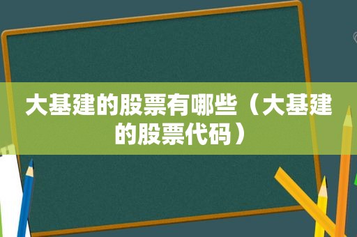 大基建的股票有哪些（大基建的股票代码）