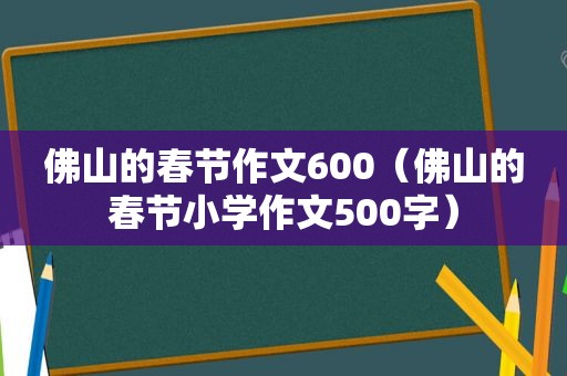 佛山的春节作文600（佛山的春节小学作文500字）